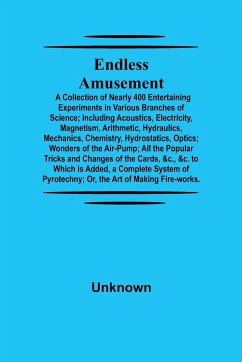 Endless Amusement; A Collection Of Nearly 400 Entertaining Experiments In Various Branches Of Science; Including Acoustics, Electricity, Magnetism, Arithmetic, Hydraulics, Mechanics, Chemistry, Hydrostatics, Optics; Wonders Of The Air-Pump; All The Popula - Unknown
