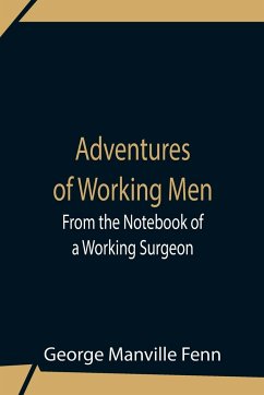Adventures Of Working Men. From The Notebook Of A Working Surgeon - Manville Fenn, George