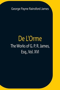 De L'Orme.The Works Of G. P. R. James, Esq., Vol. Xvi - Payne Rainsford James, George