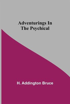 Adventurings In The Psychical - Addington Bruce, H.