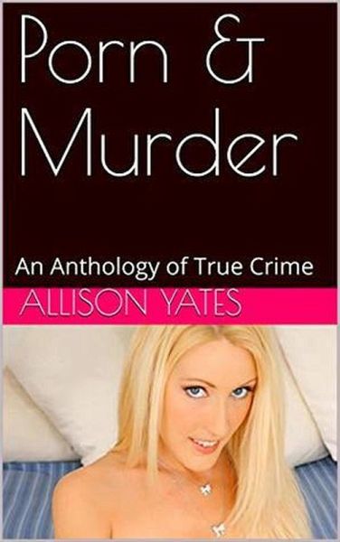 Porn & Murder An Anthology of True Crime (eBook, ePUB) von Allison Yates -  Portofrei bei bÃ¼cher.de