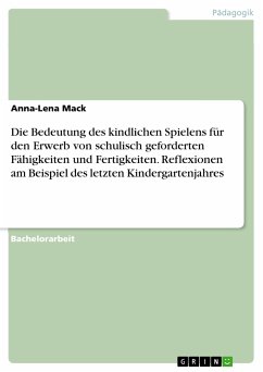 Die Bedeutung des kindlichen Spielens für den Erwerb von schulisch geforderten Fähigkeiten und Fertigkeiten. Reflexionen am Beispiel des letzten Kindergartenjahres (eBook, PDF)