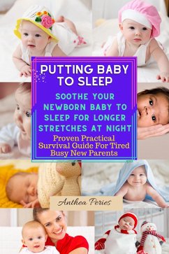 Putting Baby To Sleep: Soothe Your Newborn Baby To Sleep For Longer Stretches At Night Proven Practical Survival Guide For Tired Busy New Parents (eBook, ePUB) - Peries, Anthea