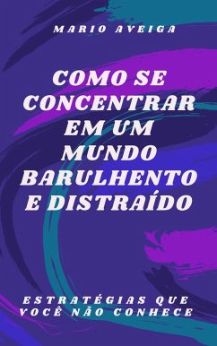 Como se concentrar em um mundo barulhento e distraído & Estratégias que você não conhece (eBook, ePUB) - Aveiga, Mario