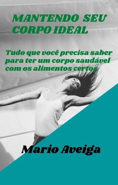 Mantendo seu corpo ideal & Tudo que você precisa saber para ter um corpo saudável com os alimentos certos (eBook, ePUB) - Aveiga, Mario