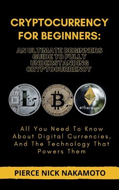 CRYPTOCURRENCY FOR BEGINNERS: An Ultimate Beginners Guide to Fully Understanding Cryptocurrency (eBook, ePUB) - Nick Nakamoto, Pierce