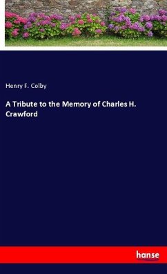 A Tribute to the Memory of Charles H. Crawford - Colby, Henry F.