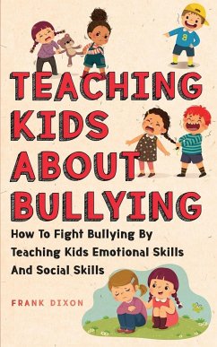 Teaching Kids About Bullying: How To Fight Bullying By Teaching Kids Emotional Skills And Social Skills - Dixon, Frank
