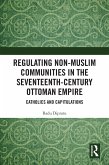 Regulating Non-Muslim Communities in the Seventeenth-Century Ottoman Empire (eBook, ePUB) Regulating Non-Muslim Communities in the Seventeenth-Century Ottoman Empire (eBook, ePUB)