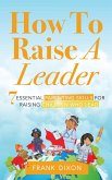 How To Raise A Leader: 7 Essential Parenting Skills For Raising Children Who Lead