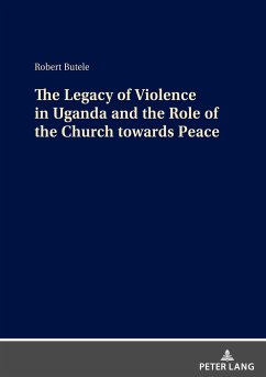 The Legacy of Violence in Uganda and the Role of the Church towards Peace - Butele, Robert