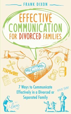 Effective Communication for Divorced Families: 7 Ways to Communicate Effectively in a Divorced or Separated Family - Dixon, Frank