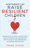 How Parents Can Raise Resilient Children: Preparing Your Child for the Real Tough World of Adulthood by Instilling Them With Principles of Love, Self-