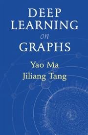 Deep Learning on Graphs - Ma, Yao (Michigan State University); Tang, Jiliang (Michigan State University)