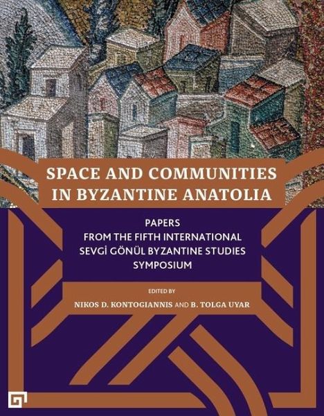 Space and Communities in Byzantine Anatolia - Papers From the Fifth International Sevgi Goenul Byzantine Studies Symposium Space and Communities in Byzantine Anatolia - Papers From the Fifth International Sevgi Goenul Byzantine Studies Symposium