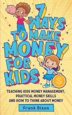 7 Ways To Make Money For Kids: Teaching Kids Money Management, Practical Money Skills And How To Think About Money - Dixon, Frank