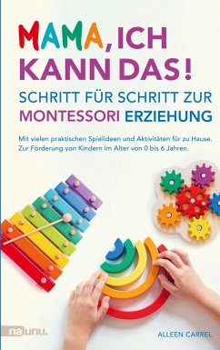 Mama, ich kann das! Schritt für Schritt zur Montessori Erziehung. Mit vielen praktischen Spielideen und Aktivitäten für zu Hause. - Carrel, Alleen