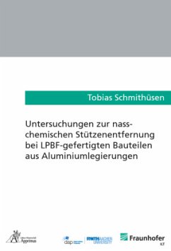 Untersuchungen zur nass-chemischen Stützenentfernung bei LPBF-gefertigten Bauteilen aus Aluminiumlegierungen - Schmithüsen, Tobias Untersuchungen zur nass-chemischen Stützenentfernung bei LPBF-gefertigten Bauteilen aus Aluminiumlegierungen - Schmithüsen, Tobias