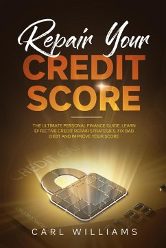 Repair Your Credit Score: The Ultimate Personal Finance Guide. Learn Effective Credit Repair Strategies, Fix Bad Debt and Improve Your Score. (eBook, ePUB) - Williams, Carl