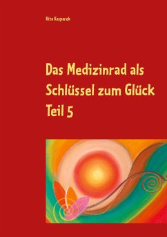 Das Medizinrad als Schlüssel zum Glück Teil 5 - Kasparek, Rita