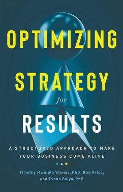 Optimizing Strategy for Results: A Structured Approach to Make Your Business Come Alive - Price, Ron; Mwololo Waema Bsc Phd, Timothy; Baiya, Evans