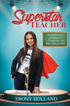 Superstar Teacher: A Guide to Enhance Creativity in the Classroom - Holland, Ebony T.