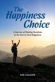 The Happiness Choice: A Journey of Healing Emotions of My Past to Find Happiness