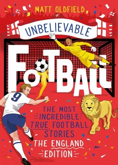 The Most Incredible True Football Stories - The England Edition - Oldfield, Matt