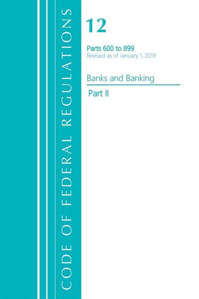 Code of Federal Regulations, Title 12 Banks and Banking 600-899, Revised as of January 1, 2021 Code of Federal Regulations, Title 12 Banks and Banking 600-899, Revised as of January 1, 2021