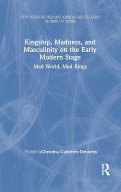 Kingship, Madness, and Masculinity on the Early Modern Stage