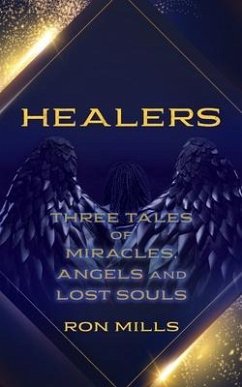 Healers: Three Tales of Miracles, Angels and Lost Souls - Mills, Ron