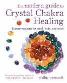 The Modern Guide to Crystal Chakra Healing: Energy Medicine for Mind, Body, and Spirit