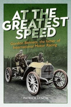 At the Greatest Speed: Gordon Bennett, the Father of International Motor Racing - Lynch, Patrick