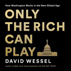 Only the Rich Can Play: How Washington Works in the New Gilded Age - Wessel, David
