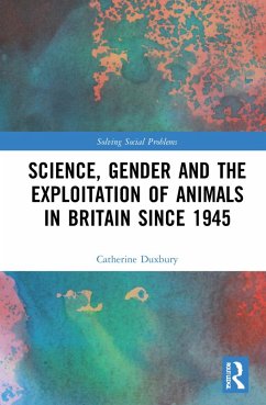 Science, Gender and the Exploitation of Animals in Britain Since 1945 - Duxbury, Catherine