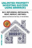 Unlimited Property Investing Success Using BRRRR(R!): Buy, Refurbish, Refinance, Rent, Repeat. (Bonus Chapter on the Final 'R' for Retire!)