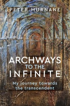 Archways to the Infinite: My Journey Towards the Transcendent - Murnane, Peter