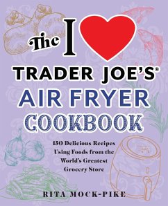 The I Love Trader Joe's Air Fryer Cookbook: 150 Delicious Recipes Using Foods from the World's Greatest Grocery Store - Mock-Pike, Rita