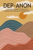 Dep-Anon: A 12 Step Recovery Program for Family and Friends of the Depressed