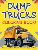 Dump Trucks Coloring Book! Discover And Enjoy A Variety Of Coloring Pages For Kids!