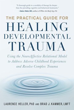 The Practical Guide for Healing Developmental Trauma: Using the Neuroaffective Relational Model to Address Adverse Childhood Experiences and Resolve C - Heller, Laurence; Kammer, Brad