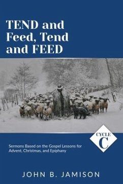 Tend and Feed, Tend and Feed: Cycle C Sermons Based on the Gospel Lessons for Advent, Christmas, and Epiphany - Jamison, John B.