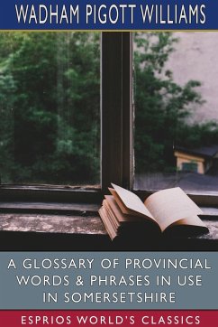 A Glossary of Provincial Words and Phrases in Use in Somersetshire (Esprios Classics) - Williams, Wadham Pigott