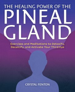 The Healing Power of the Pineal Gland: Exercises and Meditations to Detoxify, Decalcify, and Activate Your Third Eye - Fenton, Crystal