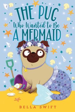 The Pug Who Wanted to Be a Mermaid - Swift, Bella