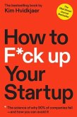 How to F*ck Up Your Startup: The Science Behind Why 90% of Companies Fail--And How You Can Avoid It