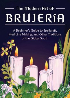 The Modern Art of Brujería: A Beginner's Guide to Spellcraft, Medicine Making, and Other Traditions of the Global South - Florez, Lou