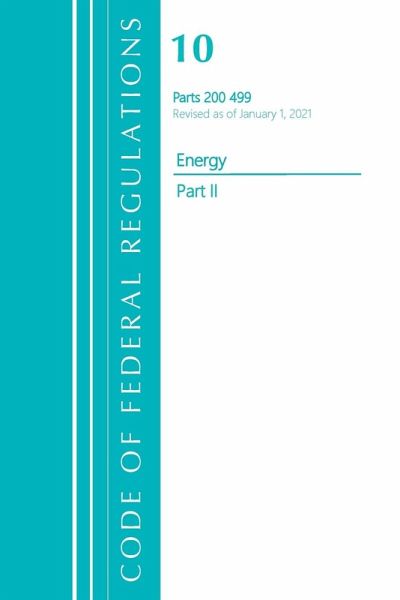Code of Federal Regulations, Title 10 Energy 200-499, Revised as of January 1, 2021 Code of Federal Regulations, Title 10 Energy 200-499, Revised as of January 1, 2021