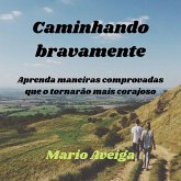 Caminhando bravamente & Aprenda maneiras comprovadas que o tornarão mais corajoso (eBook, ePUB)