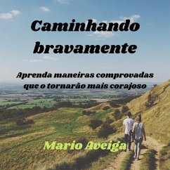 Caminhando bravamente & Aprenda maneiras comprovadas que o tornarão mais corajoso (eBook, ePUB) - Aveiga, Mario